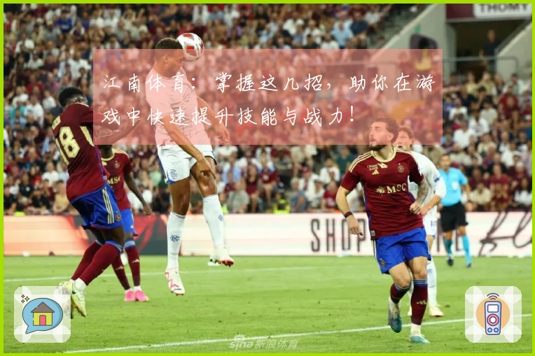 江南体育：掌握这几招，助你在游戏中快速提升技能与战力！