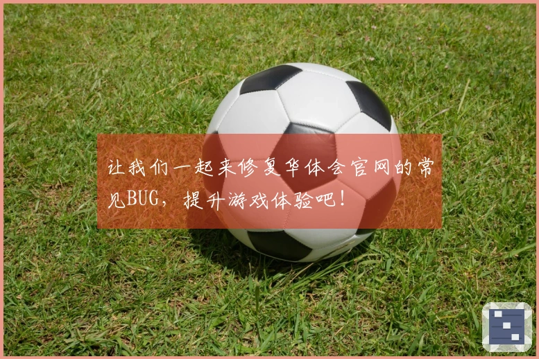 让我们一起来修复华体会官网的常见BUG，提升游戏体验吧！