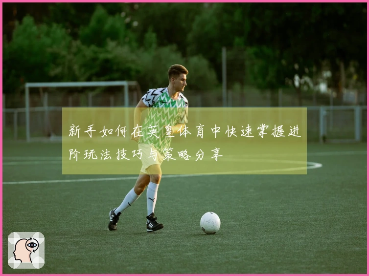 新手如何在英皇体育中快速掌握进阶玩法技巧与策略分享