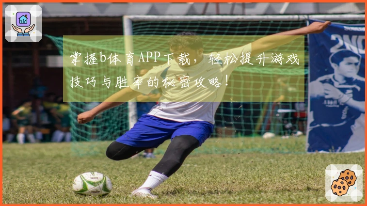 掌握b体育APP下载，轻松提升游戏技巧与胜率的秘密攻略！