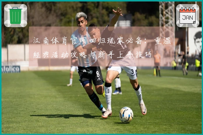 江南体育官网回归玩家必备：重温经典活动攻略与新手上手技巧