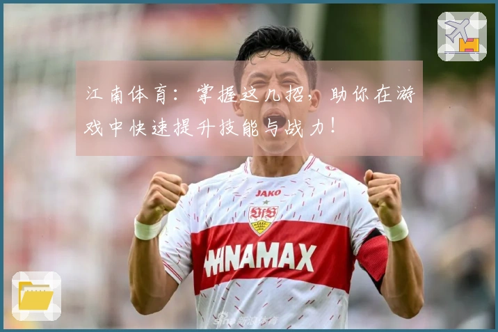 江南体育：掌握这几招，助你在游戏中快速提升技能与战力！