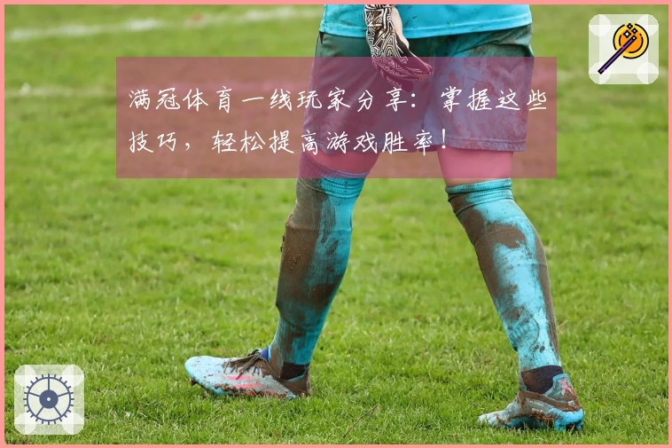 满冠体育一线玩家分享：掌握这些技巧，轻松提高游戏胜率！