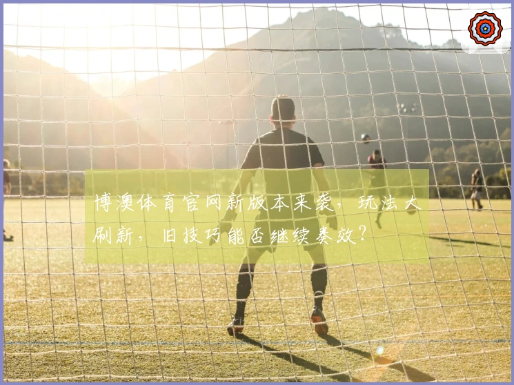 博澳体育官网新版本来袭，玩法大刷新，旧技巧能否继续奏效？