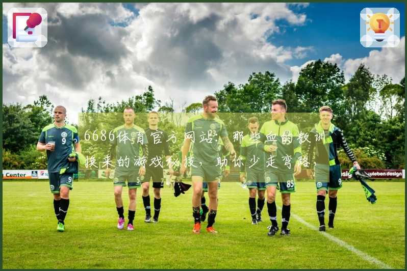 6686体育官方网站：那些血的教训换来的游戏秘技，助你少走弯路，实力突飞猛进