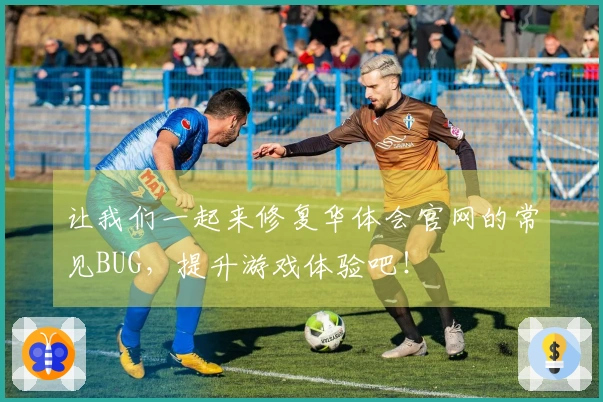 让我们一起来修复华体会官网的常见BUG，提升游戏体验吧！