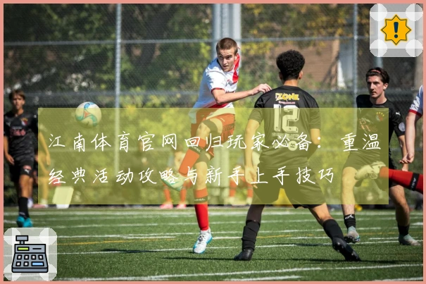 江南体育官网回归玩家必备：重温经典活动攻略与新手上手技巧