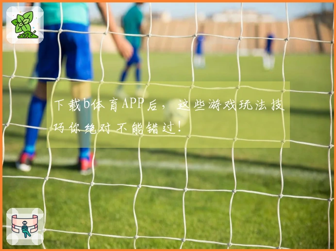 下载b体育APP后，这些游戏玩法技巧你绝对不能错过！