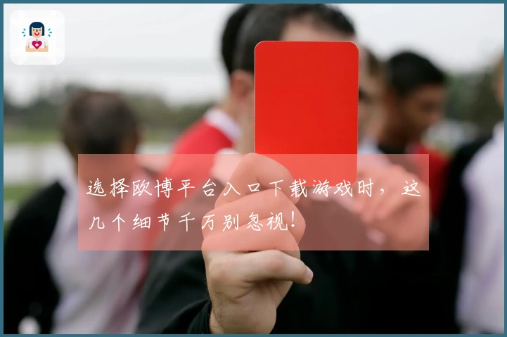选择欧博平台入口下载游戏时，这几个细节千万别忽视！